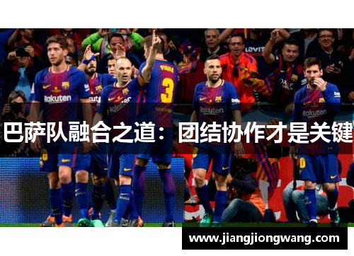 巴萨队融合之道：团结协作才是关键