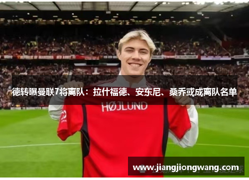 德转曝曼联7将离队：拉什福德、安东尼、桑乔或成离队名单