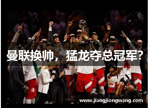 曼联换帅，猛龙夺总冠军？