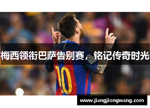 梅西领衔巴萨告别赛，铭记传奇时光